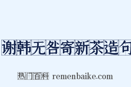 谢韩无咎寄新茶造句是什么意思的图片